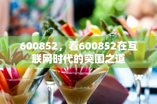 600852，看600852在互联网时代的突围之道