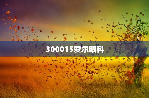 300015爱尔眼科