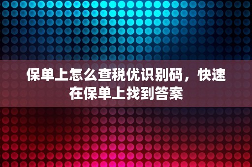 保单上怎么查税优识别码，快速在保单上找到答案