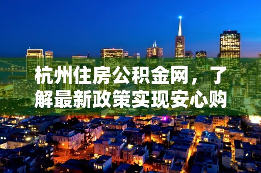 杭州住房公积金网，了解最新政策实现安心购房梦想