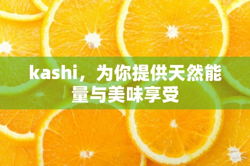 kashi，为你提供天然能量与美味享受