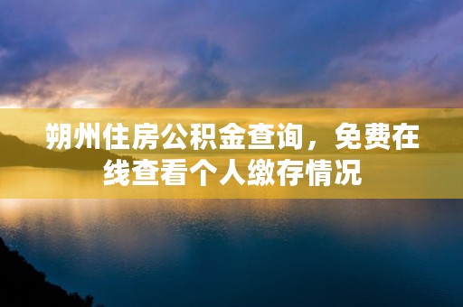 朔州住房公积金查询，免费在线查看个人缴存情况