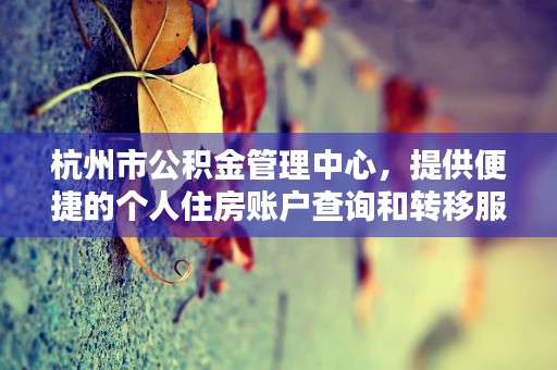 杭州市公积金管理中心，提供便捷的个人住房账户查询和转移服务