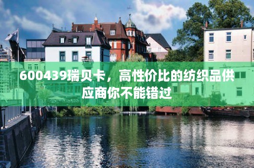 600439瑞贝卡，高性价比的纺织品供应商你不能错过