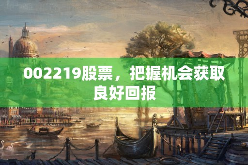 002219股票，把握机会获取良好回报