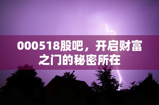 000518股吧，开启财富之门的秘密所在