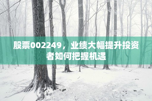 股票002249，业绩大幅提升投资者如何把握机遇