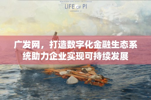 广发网，打造数字化金融生态系统助力企业实现可持续发展