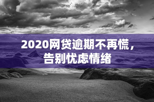 2020网贷逾期不再慌，告别忧虑情绪