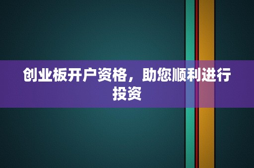 创业板开户资格，助您顺利进行投资