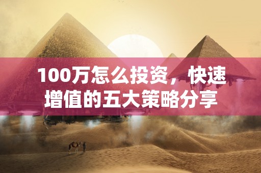 100万怎么投资，快速增值的五大策略分享