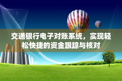 交通银行电子对账系统，实现轻松快捷的资金跟踪与核对