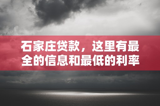 石家庄贷款，这里有最全的信息和最低的利率