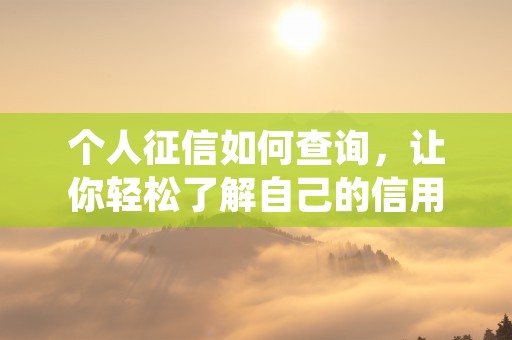 个人征信如何查询，让你轻松了解自己的信用状况