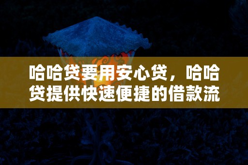 哈哈贷要用安心贷，哈哈贷提供快速便捷的借款流程