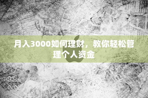 月入3000如何理财，教你轻松管理个人资金