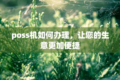 poss机如何办理，让您的生意更加便捷