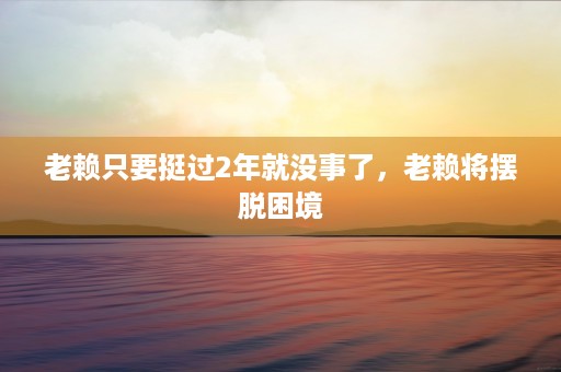 老赖只要挺过2年就没事了，老赖将摆脱困境