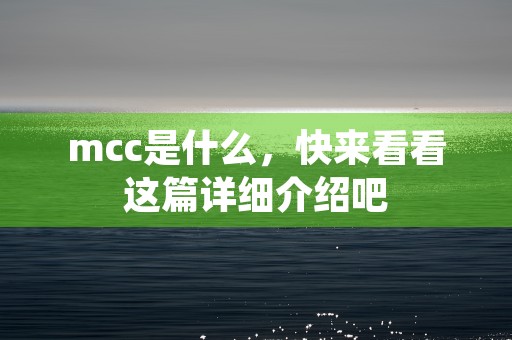 mcc是什么，快来看看这篇详细介绍吧