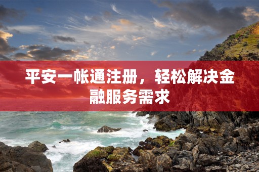 平安一帐通注册，轻松解决金融服务需求