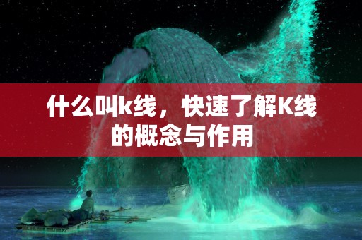 什么叫k线，快速了解K线的概念与作用