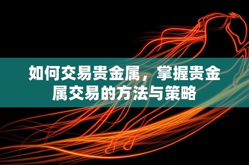 如何交易贵金属，掌握贵金属交易的方法与策略