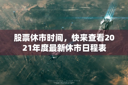 股票休市时间，快来查看2021年度最新休市日程表