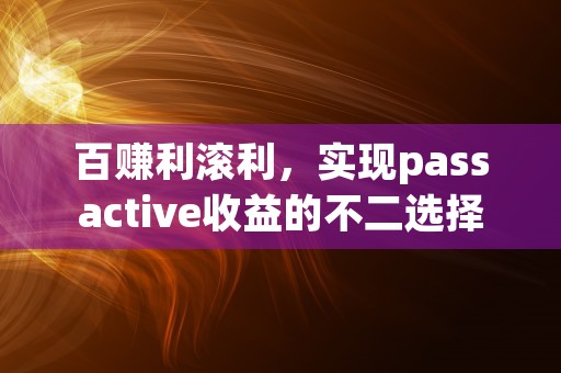 百赚利滚利，实现passactive收益的不二选择