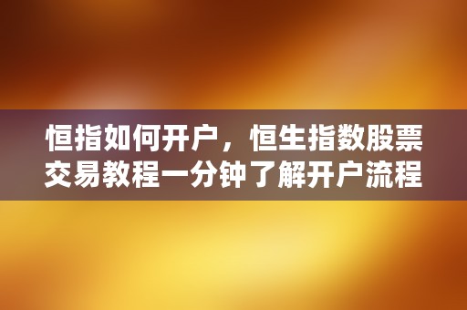 恒指如何开户，恒生指数股票交易教程一分钟了解开户流程