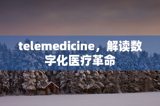 telemedicine，解读数字化医疗革命