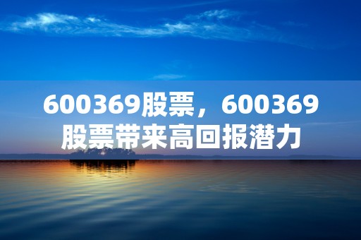 600369股票，600369股票带来高回报潜力