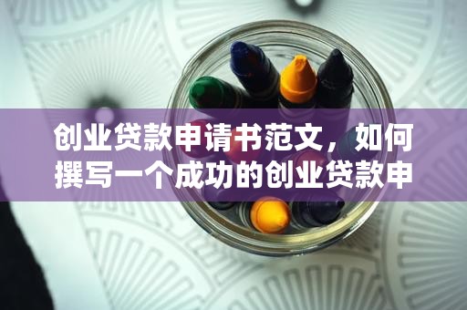 创业贷款申请书范文，如何撰写一个成功的创业贷款申请书