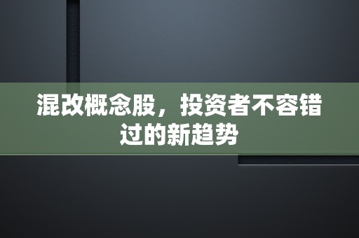 混改概念股，投资者不容错过的新趋势