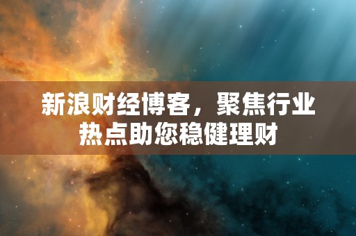 新浪财经博客，聚焦行业热点助您稳健理财