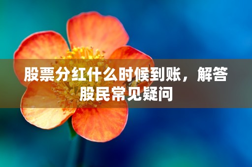 股票分红什么时候到账，解答股民常见疑问