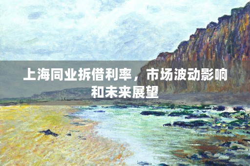 上海同业拆借利率，市场波动影响和未来展望