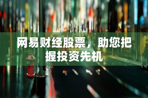 网易财经股票，助您把握投资先机