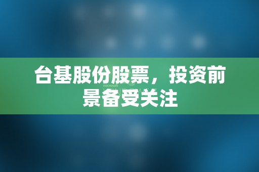 台基股份股票，投资前景备受关注