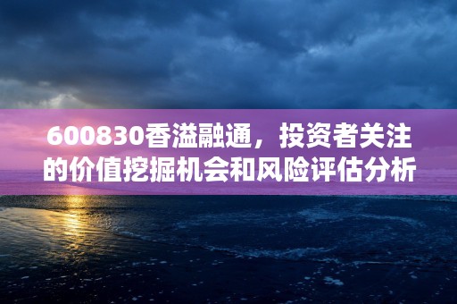 600830香溢融通，投资者关注的价值挖掘机会和风险评估分析