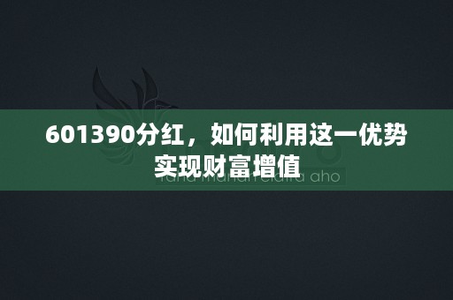 601390分红，如何利用这一优势实现财富增值