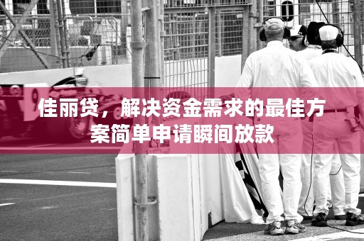 佳丽贷，解决资金需求的最佳方案简单申请瞬间放款