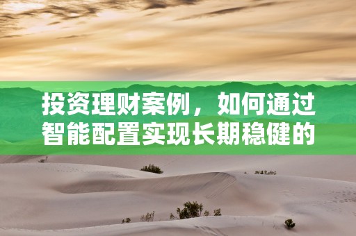 投资理财案例，如何通过智能配置实现长期稳健的财富增长