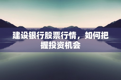 建设银行股票行情，如何把握投资机会