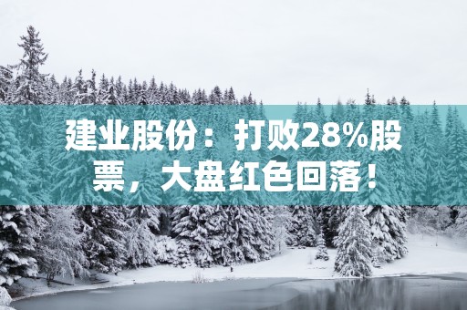 建业股份：打败28%股票，大盘红色回落！