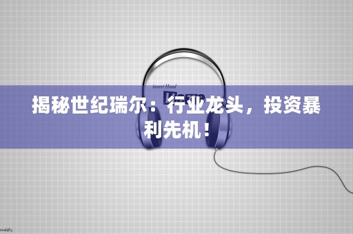 揭秘世纪瑞尔：行业龙头，投资暴利先机！