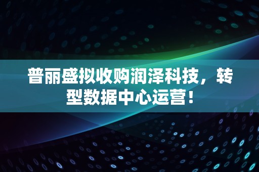 普丽盛拟收购润泽科技，转型数据中心运营！