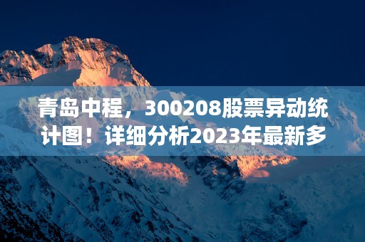 青岛中程，300208股票异动统计图！详细分析2023年最新多单异动情况！