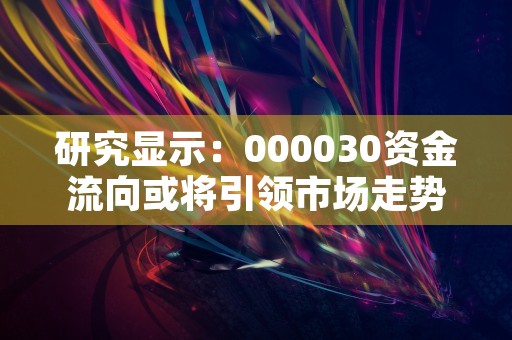 研究显示：000030资金流向或将引领市场走势！