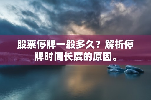 股票停牌一般多久？解析停牌时间长度的原因。