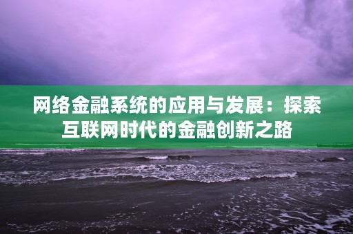 网络金融系统的应用与发展：探索互联网时代的金融创新之路